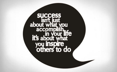 Success isn't just what you accomplish in your life it's about what you inspire others to do